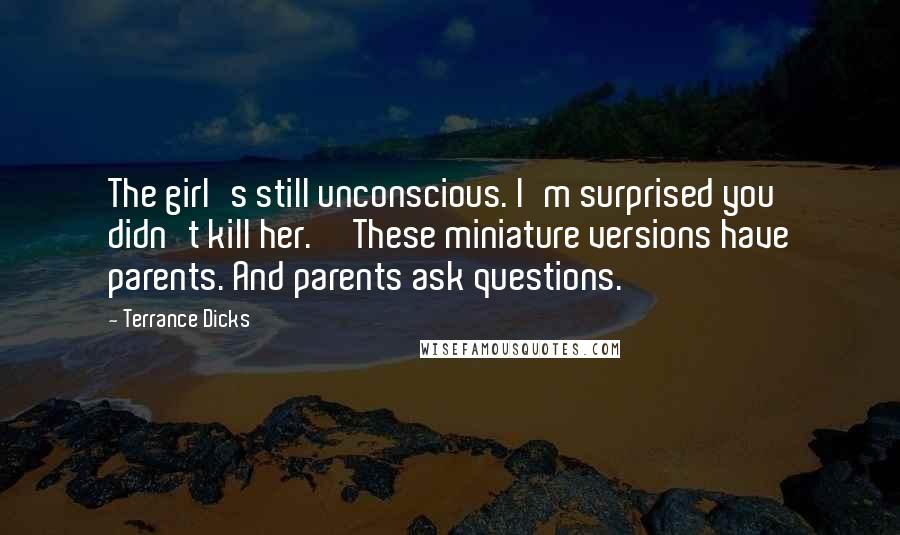 Terrance Dicks Quotes: The girl's still unconscious. I'm surprised you didn't kill her.''These miniature versions have parents. And parents ask questions.