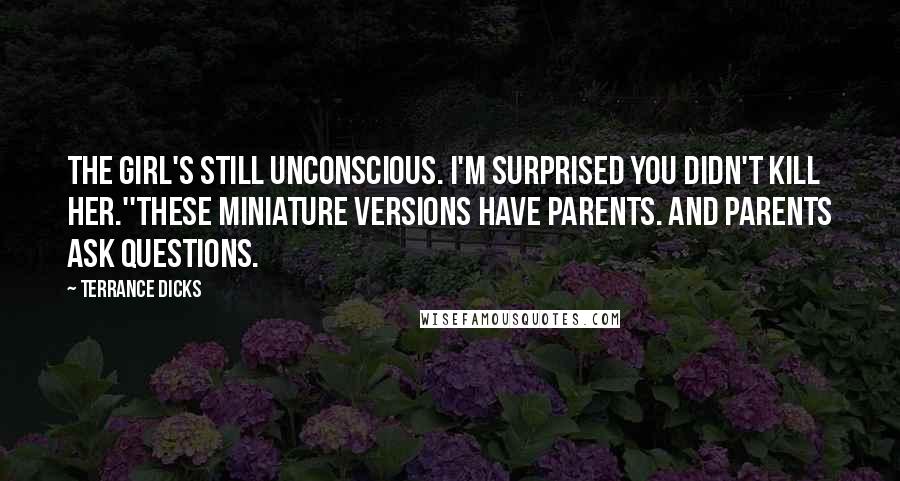 Terrance Dicks Quotes: The girl's still unconscious. I'm surprised you didn't kill her.''These miniature versions have parents. And parents ask questions.