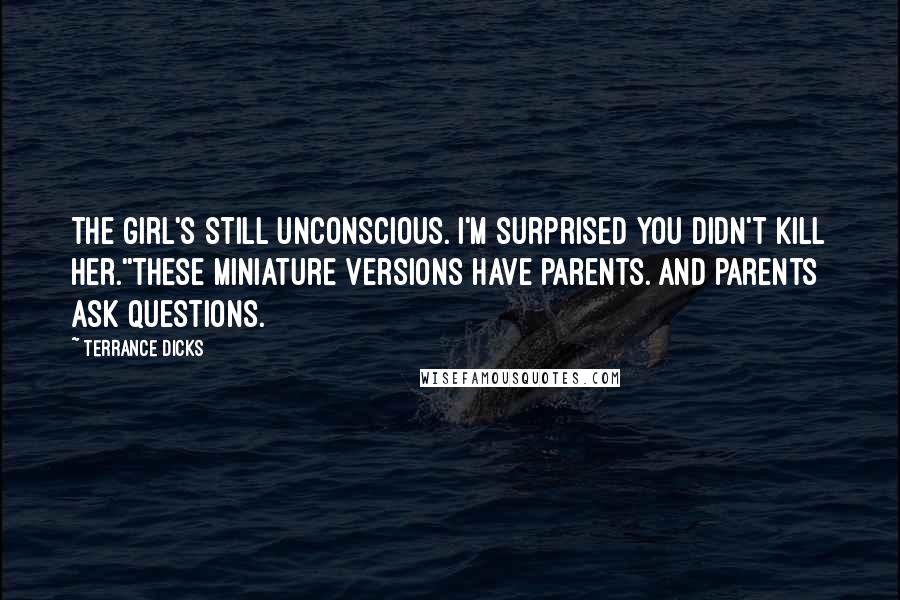 Terrance Dicks Quotes: The girl's still unconscious. I'm surprised you didn't kill her.''These miniature versions have parents. And parents ask questions.