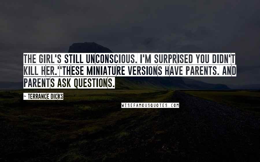 Terrance Dicks Quotes: The girl's still unconscious. I'm surprised you didn't kill her.''These miniature versions have parents. And parents ask questions.
