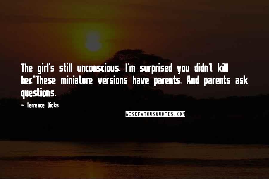 Terrance Dicks Quotes: The girl's still unconscious. I'm surprised you didn't kill her.''These miniature versions have parents. And parents ask questions.