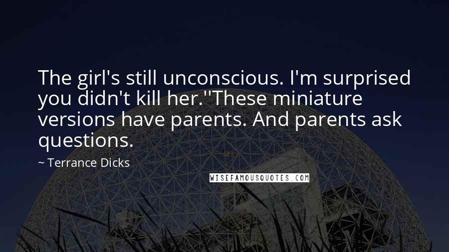Terrance Dicks Quotes: The girl's still unconscious. I'm surprised you didn't kill her.''These miniature versions have parents. And parents ask questions.