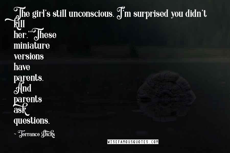 Terrance Dicks Quotes: The girl's still unconscious. I'm surprised you didn't kill her.''These miniature versions have parents. And parents ask questions.