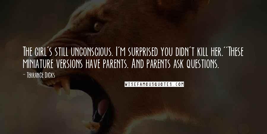 Terrance Dicks Quotes: The girl's still unconscious. I'm surprised you didn't kill her.''These miniature versions have parents. And parents ask questions.