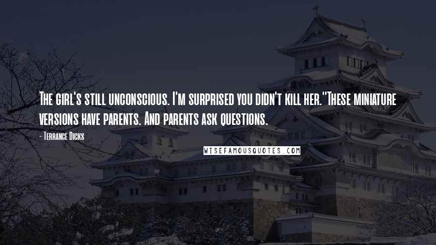 Terrance Dicks Quotes: The girl's still unconscious. I'm surprised you didn't kill her.''These miniature versions have parents. And parents ask questions.