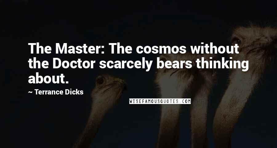 Terrance Dicks Quotes: The Master: The cosmos without the Doctor scarcely bears thinking about.