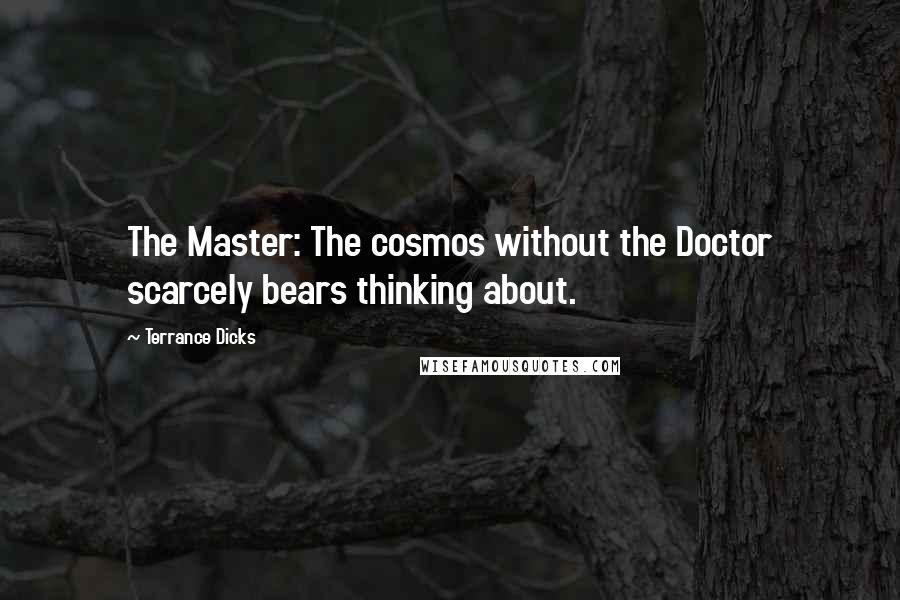 Terrance Dicks Quotes: The Master: The cosmos without the Doctor scarcely bears thinking about.