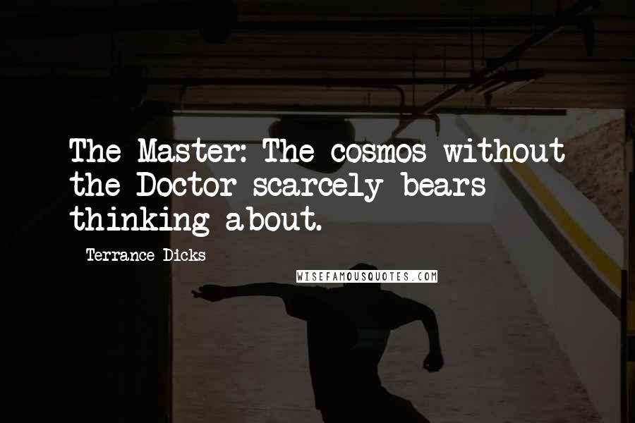 Terrance Dicks Quotes: The Master: The cosmos without the Doctor scarcely bears thinking about.