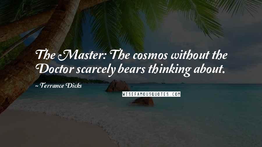 Terrance Dicks Quotes: The Master: The cosmos without the Doctor scarcely bears thinking about.