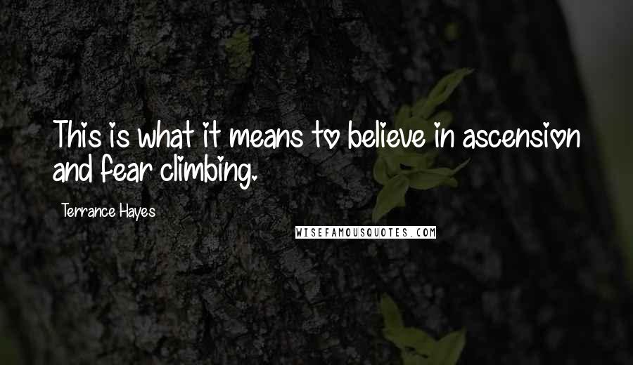 Terrance Hayes Quotes: This is what it means to believe in ascension and fear climbing.