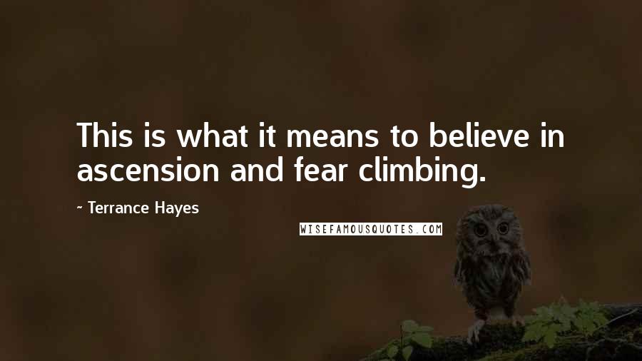 Terrance Hayes Quotes: This is what it means to believe in ascension and fear climbing.