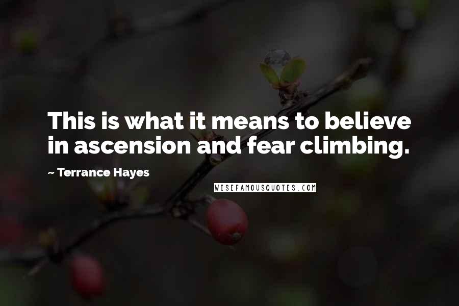 Terrance Hayes Quotes: This is what it means to believe in ascension and fear climbing.
