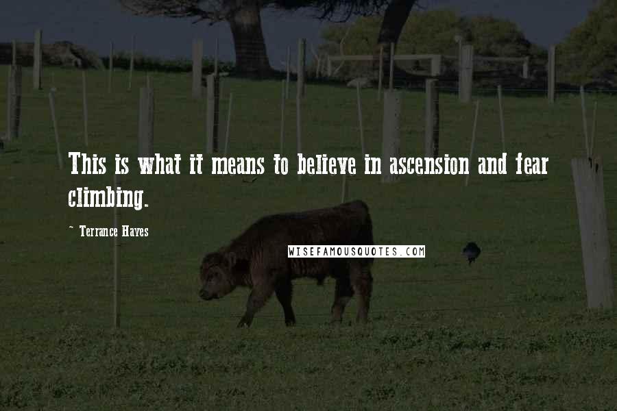 Terrance Hayes Quotes: This is what it means to believe in ascension and fear climbing.