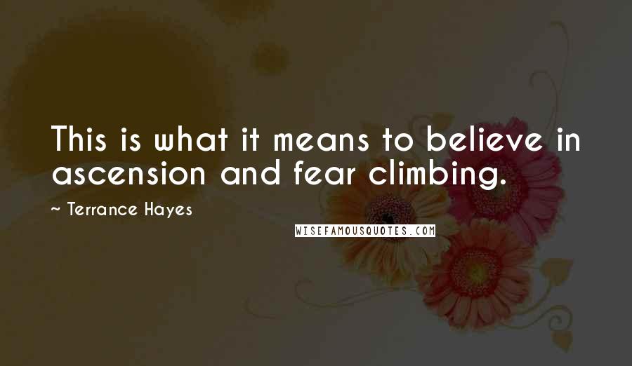 Terrance Hayes Quotes: This is what it means to believe in ascension and fear climbing.
