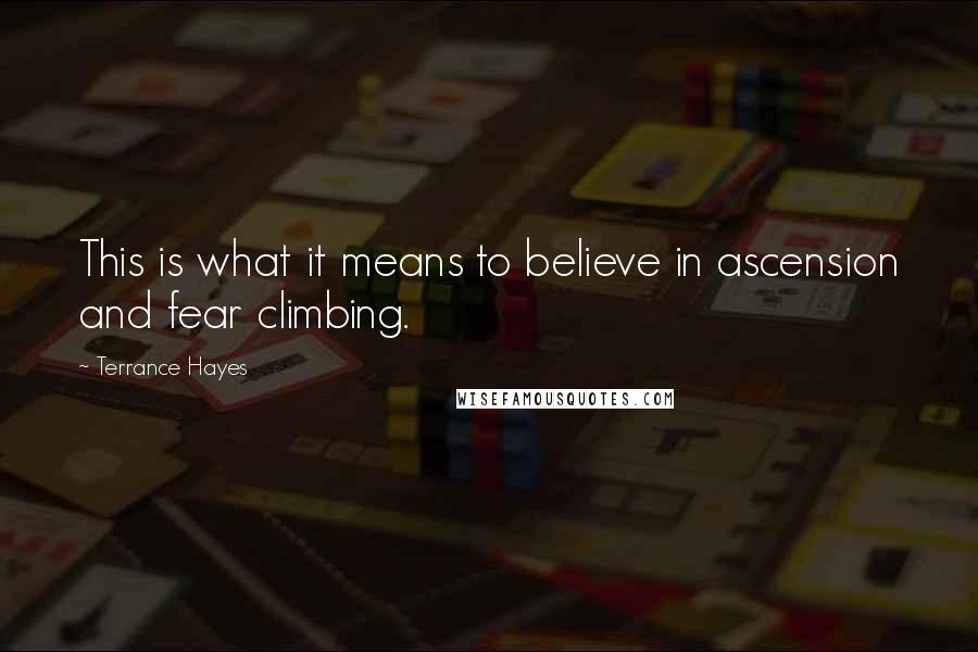 Terrance Hayes Quotes: This is what it means to believe in ascension and fear climbing.