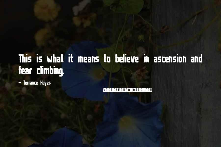 Terrance Hayes Quotes: This is what it means to believe in ascension and fear climbing.