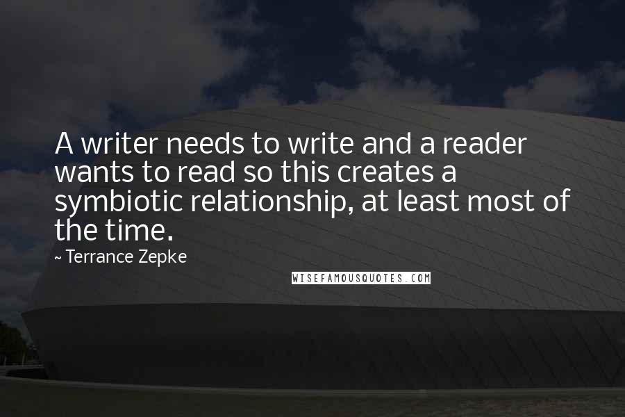 Terrance Zepke Quotes: A writer needs to write and a reader wants to read so this creates a symbiotic relationship, at least most of the time.