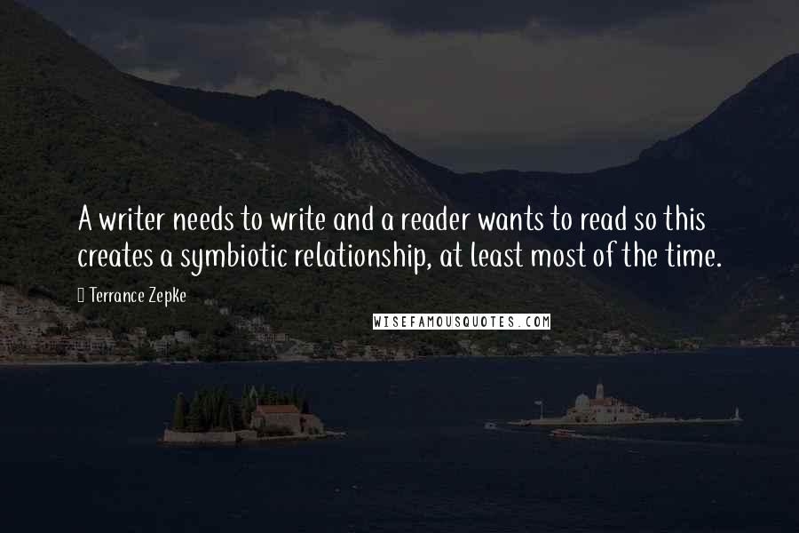 Terrance Zepke Quotes: A writer needs to write and a reader wants to read so this creates a symbiotic relationship, at least most of the time.
