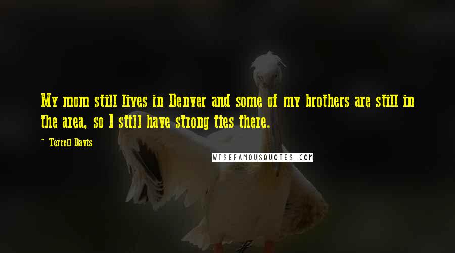 Terrell Davis Quotes: My mom still lives in Denver and some of my brothers are still in the area, so I still have strong ties there.