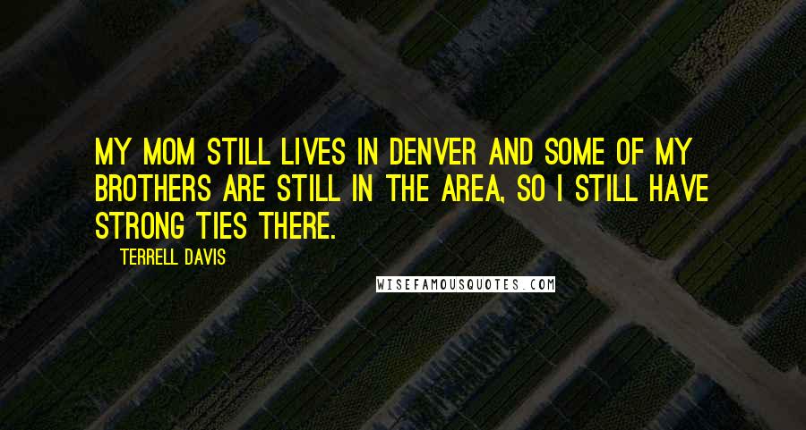 Terrell Davis Quotes: My mom still lives in Denver and some of my brothers are still in the area, so I still have strong ties there.