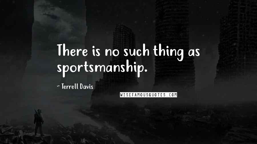 Terrell Davis Quotes: There is no such thing as sportsmanship.