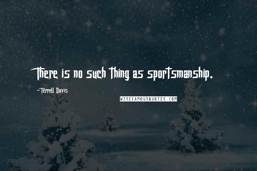 Terrell Davis Quotes: There is no such thing as sportsmanship.