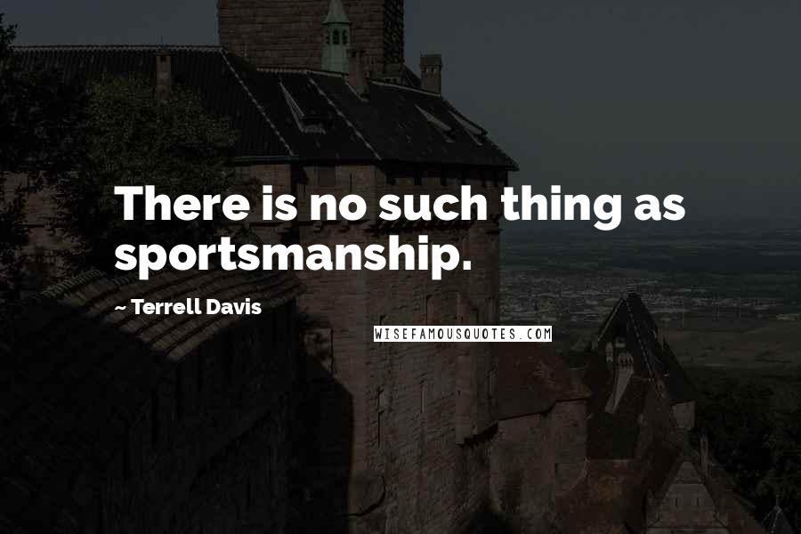 Terrell Davis Quotes: There is no such thing as sportsmanship.