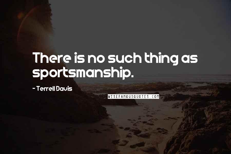 Terrell Davis Quotes: There is no such thing as sportsmanship.