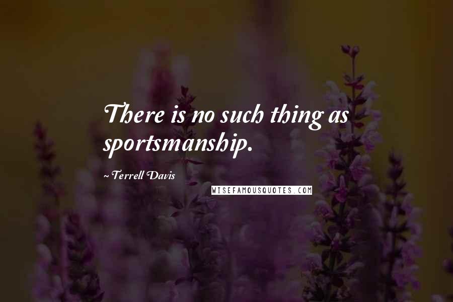 Terrell Davis Quotes: There is no such thing as sportsmanship.