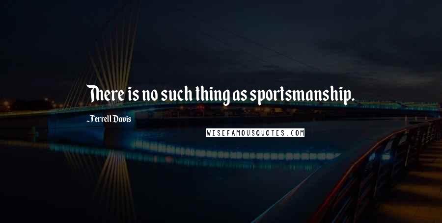 Terrell Davis Quotes: There is no such thing as sportsmanship.