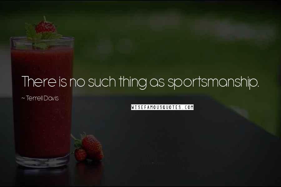 Terrell Davis Quotes: There is no such thing as sportsmanship.