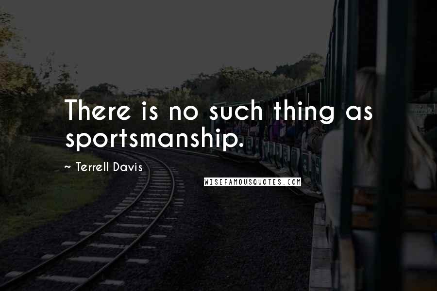 Terrell Davis Quotes: There is no such thing as sportsmanship.