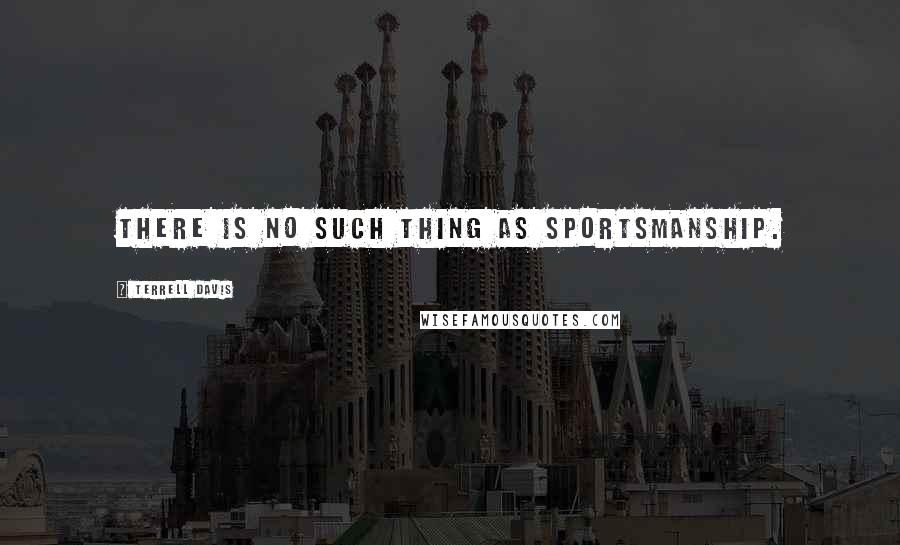 Terrell Davis Quotes: There is no such thing as sportsmanship.