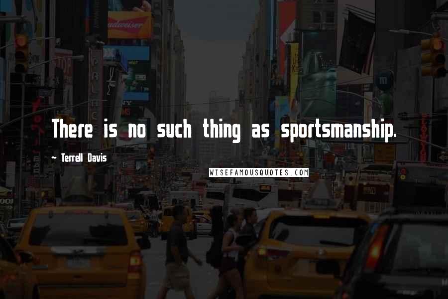 Terrell Davis Quotes: There is no such thing as sportsmanship.