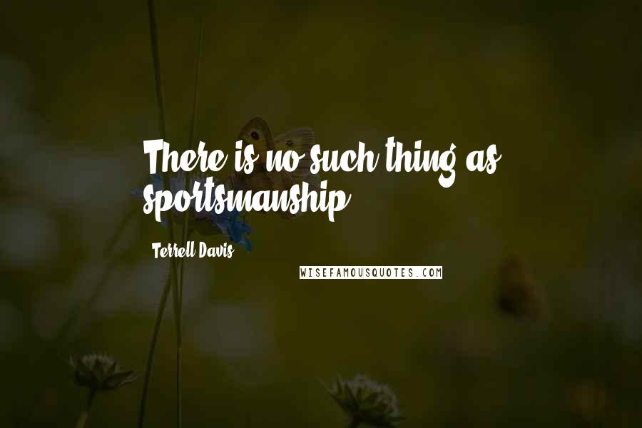 Terrell Davis Quotes: There is no such thing as sportsmanship.