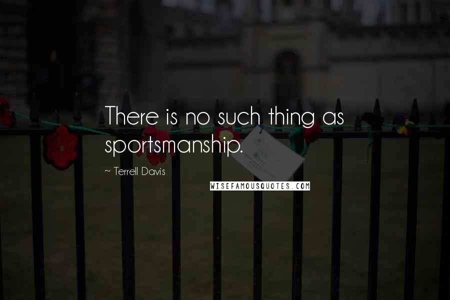 Terrell Davis Quotes: There is no such thing as sportsmanship.