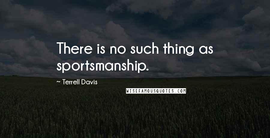 Terrell Davis Quotes: There is no such thing as sportsmanship.