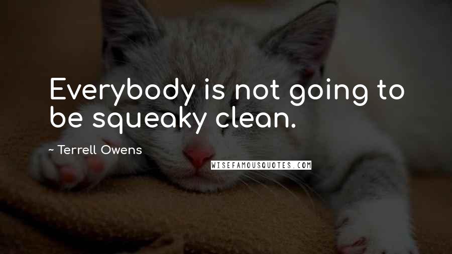 Terrell Owens Quotes: Everybody is not going to be squeaky clean.