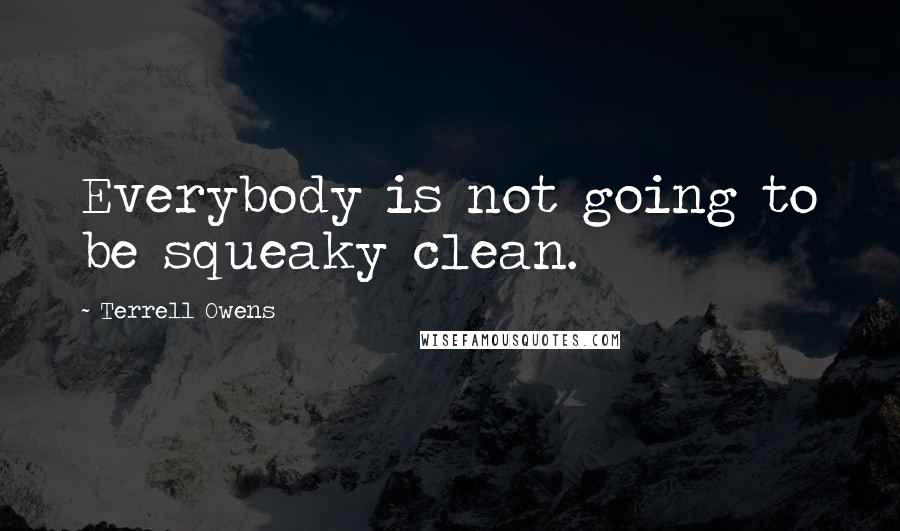 Terrell Owens Quotes: Everybody is not going to be squeaky clean.