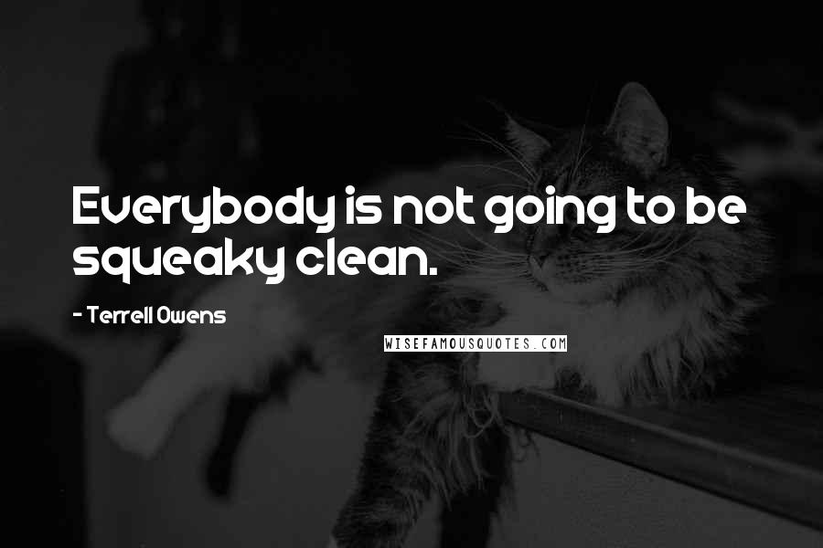 Terrell Owens Quotes: Everybody is not going to be squeaky clean.