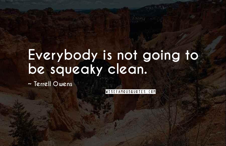 Terrell Owens Quotes: Everybody is not going to be squeaky clean.