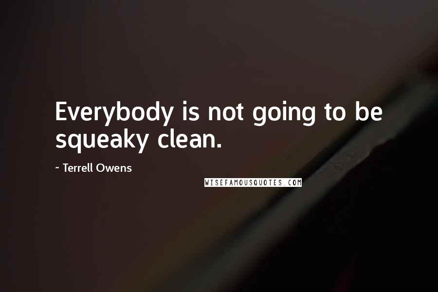 Terrell Owens Quotes: Everybody is not going to be squeaky clean.