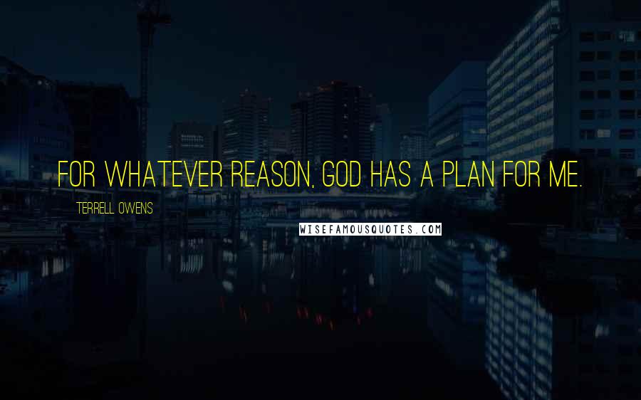 Terrell Owens Quotes: For whatever reason, God has a plan for me.