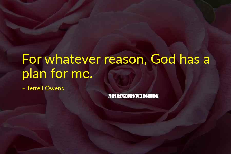 Terrell Owens Quotes: For whatever reason, God has a plan for me.