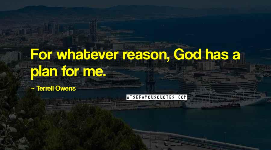 Terrell Owens Quotes: For whatever reason, God has a plan for me.