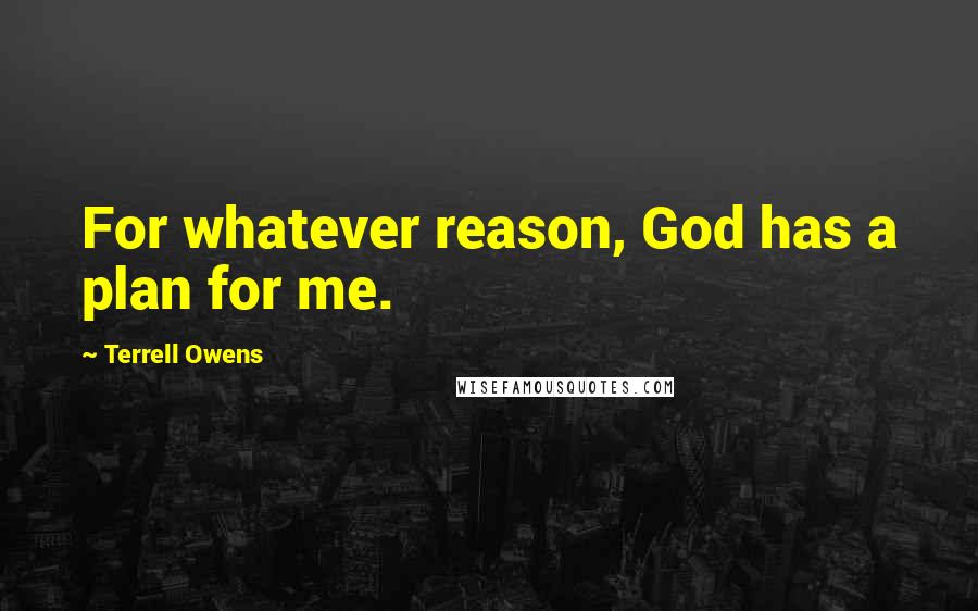 Terrell Owens Quotes: For whatever reason, God has a plan for me.