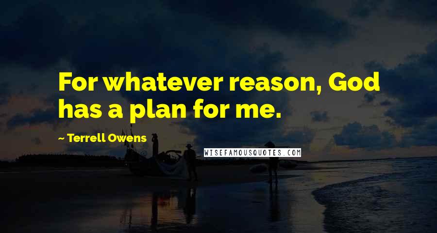 Terrell Owens Quotes: For whatever reason, God has a plan for me.