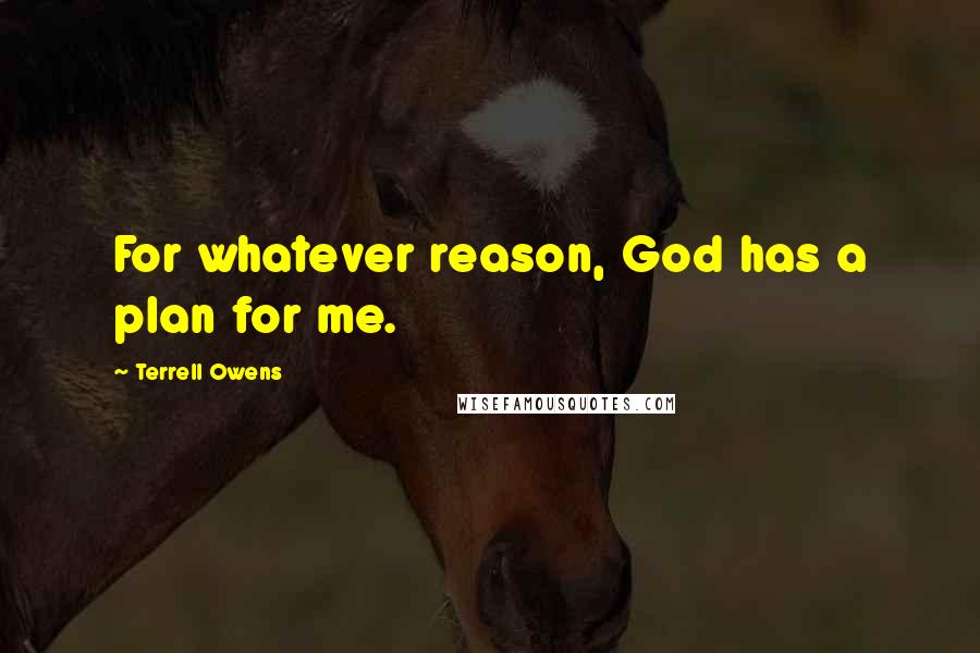 Terrell Owens Quotes: For whatever reason, God has a plan for me.