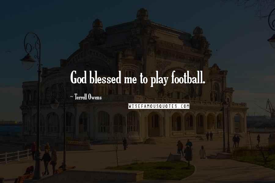 Terrell Owens Quotes: God blessed me to play football.