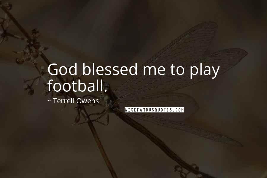 Terrell Owens Quotes: God blessed me to play football.